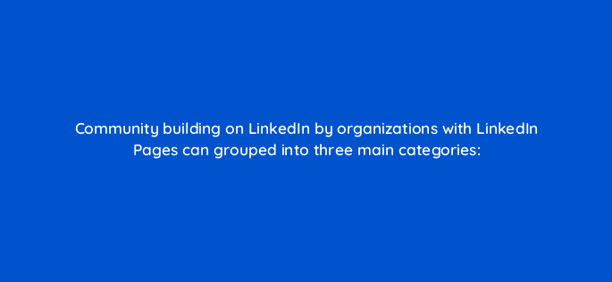 community building on linkedin by organizations with linkedin pages can grouped into three main categories 16263