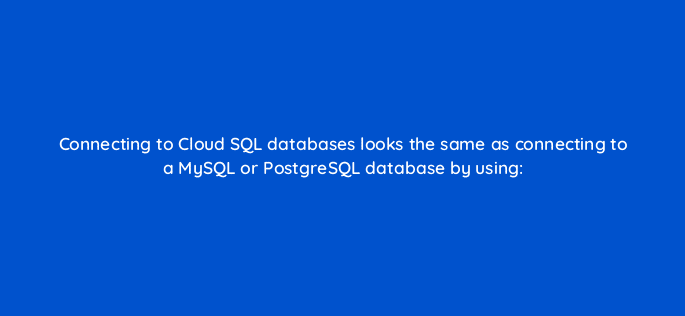 connecting to cloud sql databases looks the same as connecting to a mysql or postgresql database by using 26535