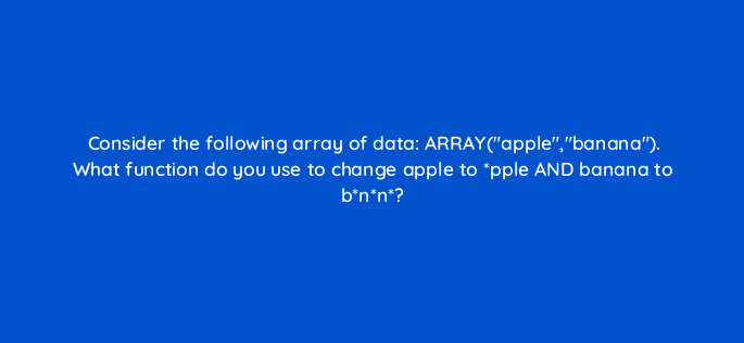 consider the following array of data arrayapplebanana what function do you use to change apple to pple and banana to bnn 12605