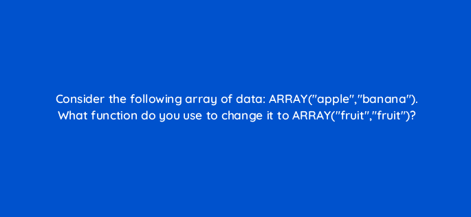 consider the following array of data arrayapplebanana what function do you use to change it to arrayfruitfruit 12754