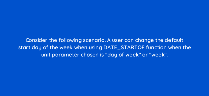 consider the following scenario a user can change the default start day of the week when using date startof function when the unit parameter chosen is day of week or week 13096