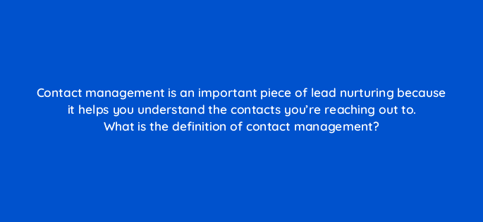 contact management is an important piece of lead nurturing because it helps you understand the contacts youre reaching out to what is the definition of contact management 4962