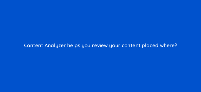 content analyzer helps you review your content placed where 110784