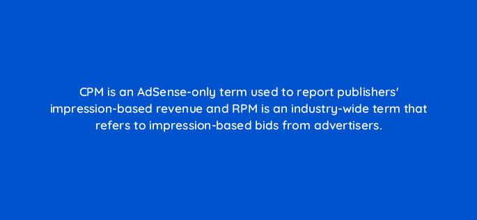 cpm is an adsense only term used to report publishers impression based revenue and rpm is an industry wide term that refers to impression based bids from advertisers 15299