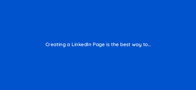 creating a linkedin page is the best way to 123502