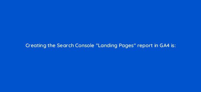 creating the search console landing pages report in ga4 is 111854