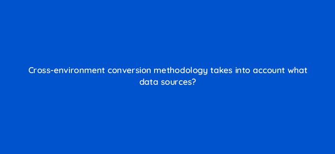 cross environment conversion methodology takes into account what data sources 9705