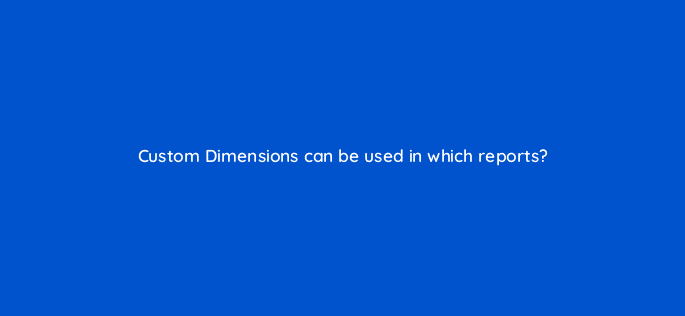 custom dimensions can be used in which reports 7955