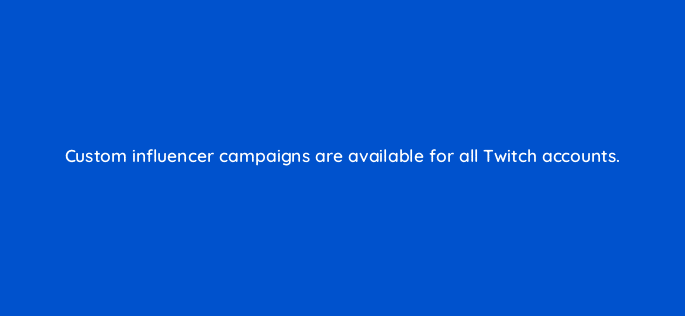 custom influencer campaigns are available for all twitch accounts 94754