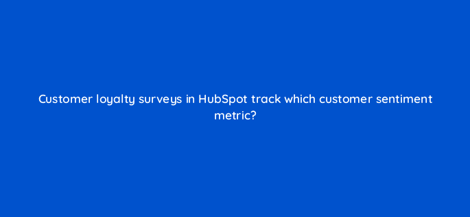 customer loyalty surveys in hubspot track which customer sentiment metric 34249