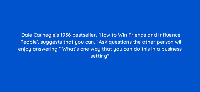dale carnegies 1936 bestseller how to win friends and influence people suggests that you can ask questions the other person will enjoy answering whats one way 79602