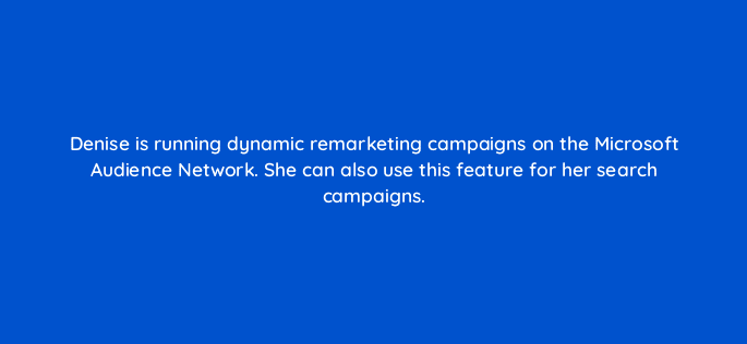 denise is running dynamic remarketing campaigns on the microsoft audience network she can also use this feature for her search campaigns 80308