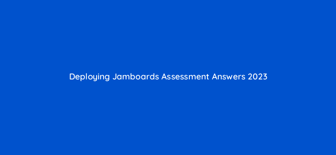deploying jamboards assessment answers 2023 9663