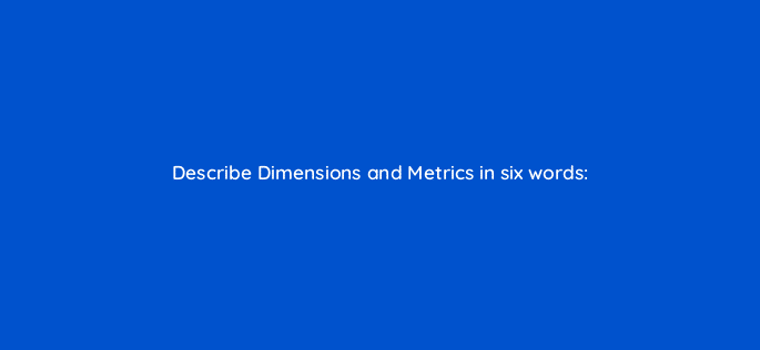 describe dimensions and metrics in six words 111861