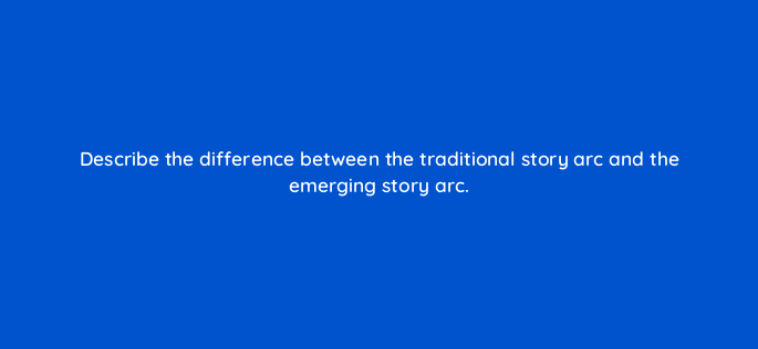 describe the difference between the traditional story arc and the emerging story arc 81156