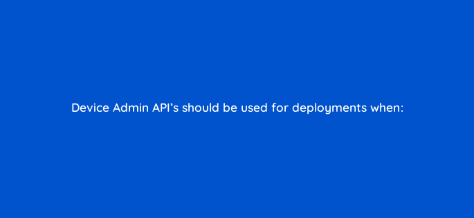 device admin apis should be used for deployments when 14715