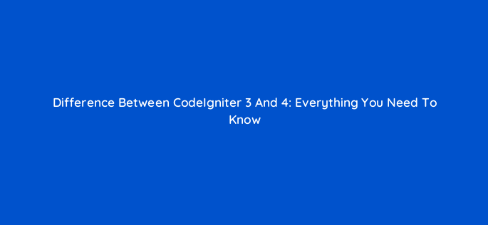difference between codeigniter 3 and 4 everything you need to know 110473
