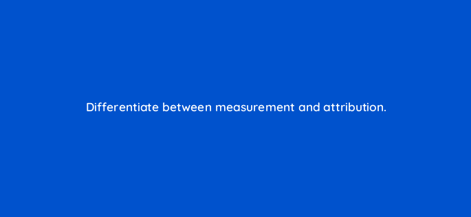differentiate between measurement and attribution 10843