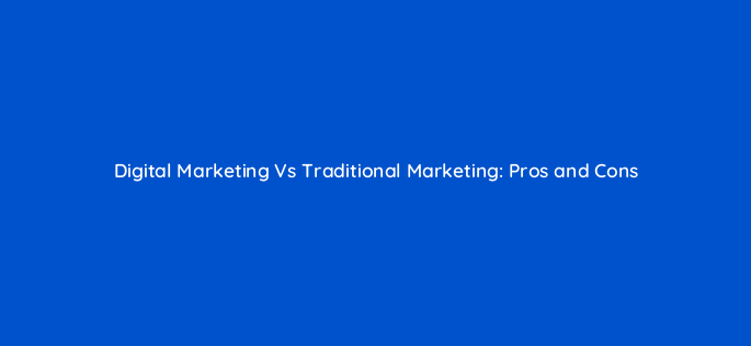 digital marketing vs traditional marketing pros and cons 110095