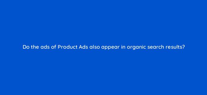 do the ads of product ads also appear in organic search results 126735 2