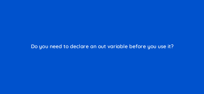 do you need to declare an out variable before you use it 76992