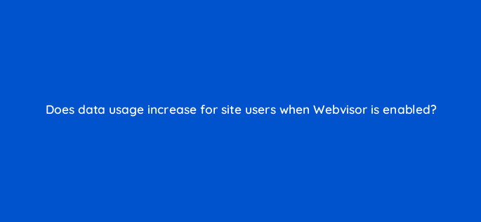 does data usage increase for site users when webvisor is enabled 11868