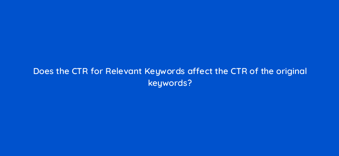 does the ctr for relevant keywords affect the ctr of the original keywords 11962