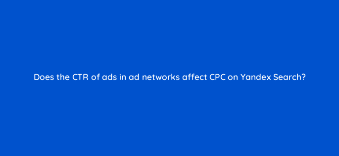 does the ctr of ads in ad networks affect cpc on yandex search 96023