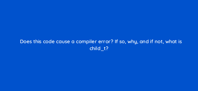 does this code cause a compiler error if so why and if not what is child t 77045