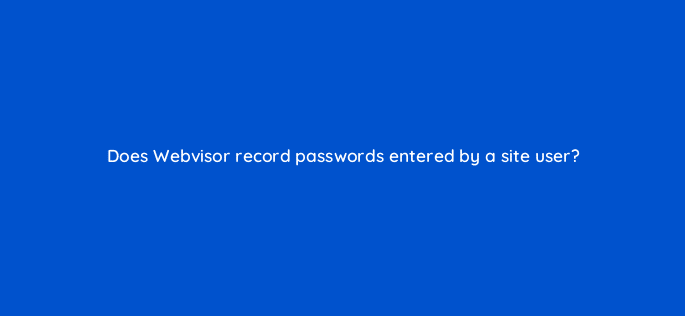 does webvisor record passwords entered by a site user 11787