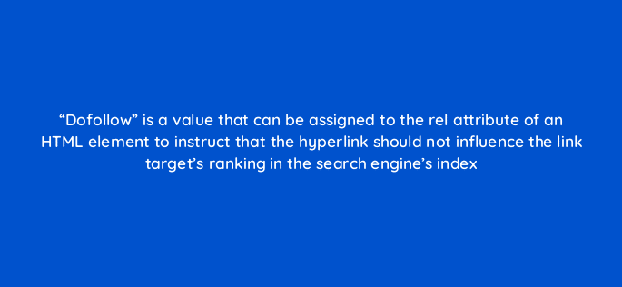 dofollow is a value that can be assigned to the rel attribute of an html element to instruct that the hyperlink should not influence the link targets ranking in the search e 27902