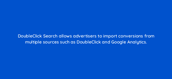doubleclick search allows advertisers to import conversions from multiple sources such as doubleclick and google analytics 11127