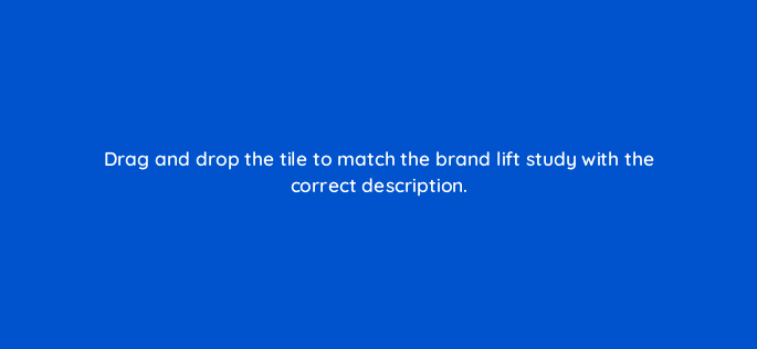 drag and drop the tile to match the brand lift study with the correct description 128714 2