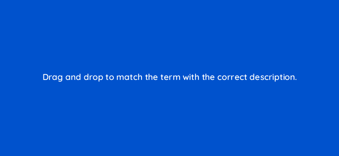 drag and drop to match the term with the correct description 128758 2