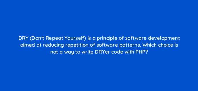 dry dont repeat yourself is a principle of software development aimed at reducing repetition of software patterns which choice is not a way to write dryer code with php 83714