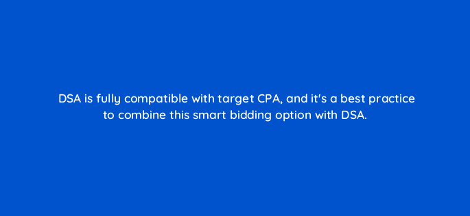 dsa is fully compatible with target cpa and its a best practice to combine this smart bidding option with dsa 10966