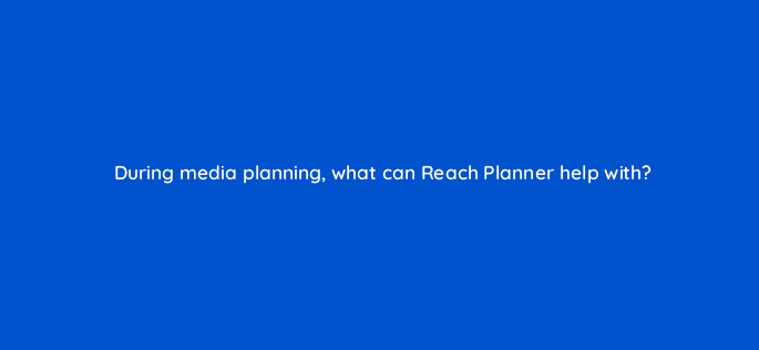 during media planning what can reach planner help with 112089