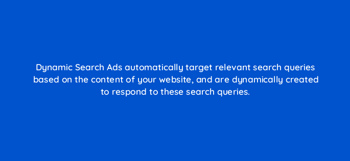 dynamic search ads automatically target relevant search queries based on the content of your website and are dynamically created to respond to these search queries 80429