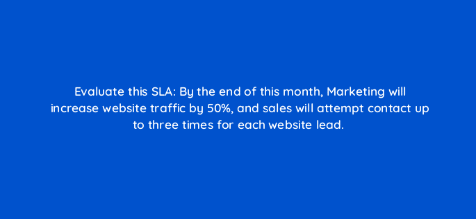 evaluate this sla by the end of this month marketing will increase website traffic by 50 and sales will attempt contact up to three times for each website lead 78144