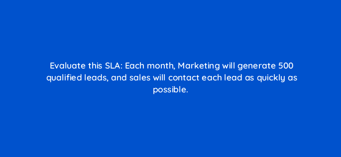 evaluate this sla each month marketing will generate 500 qualified leads and sales will contact each lead as quickly as possible 78146