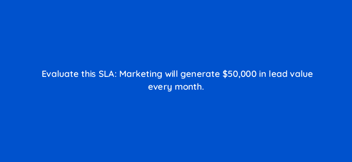 evaluate this sla marketing will generate 50000 in lead value every month 78466