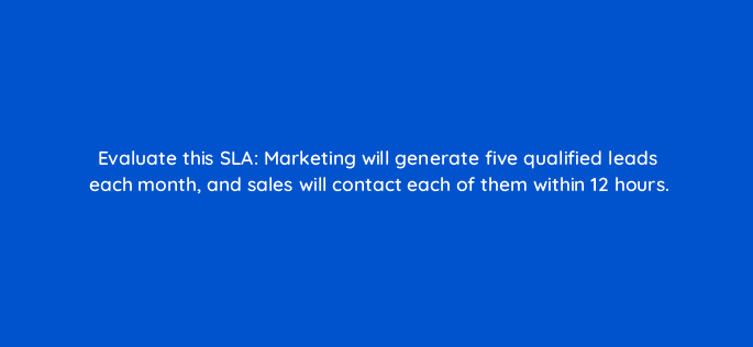 evaluate this sla marketing will generate five qualified leads each month and sales will contact each of them within 12 hours 5200