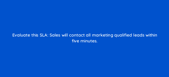 evaluate this sla sales will contact all marketing qualified leads within five minutes 78194