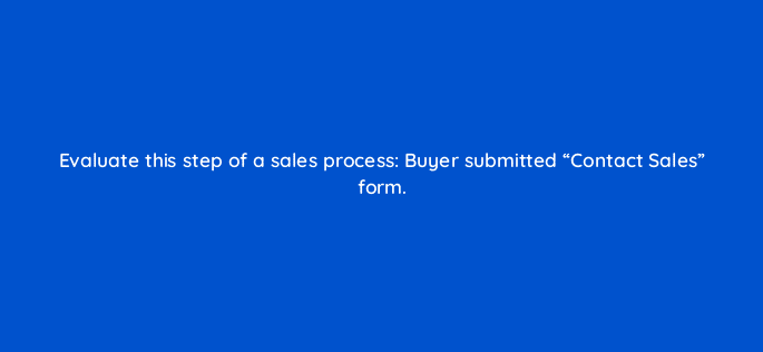 evaluate this step of a sales process buyer submitted contact sales form 78149