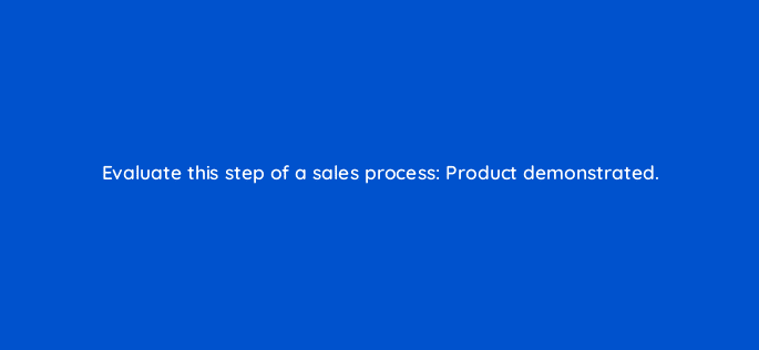 evaluate this step of a sales process product demonstrated 78197