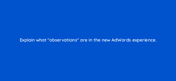 explain what observations are in the new adwords