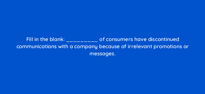 fill in the blank of consumers have discontinued communications with a company because of irrelevant promotions or messages 17564