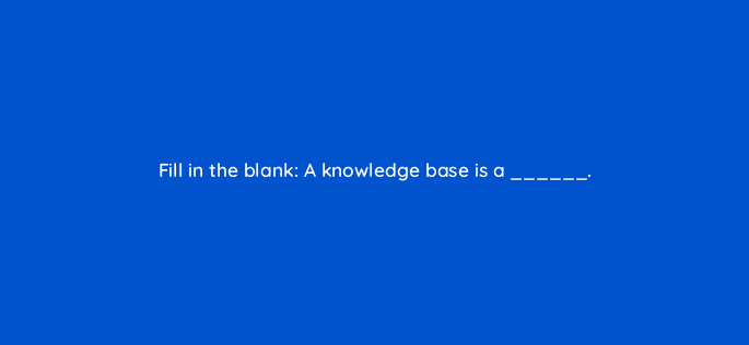 fill in the blank a knowledge base is a 27510