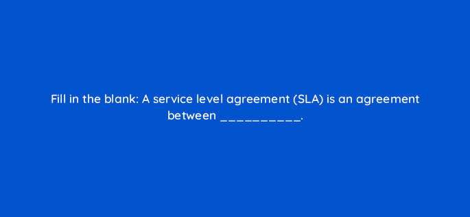 fill in the blank a service level agreement sla is an agreement between 34051