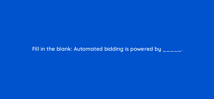 fill in the blank automated bidding is powered by 33814
